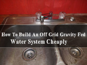 How To Build An Off Grid Gravity Fed Water System Cheaply