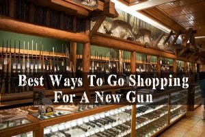 Best Ways To Go Shopping For A New Gun